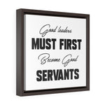Good Leaders Must First Become Good Servants | Framed Gallery Canvas