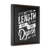 It's Not The Length Of Life But The Depth Of Life | Framed Gallery Canvas